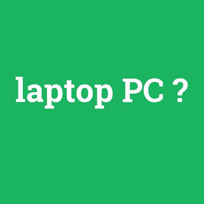 laptop PC, laptop PC nedir ,laptop PC ne demek