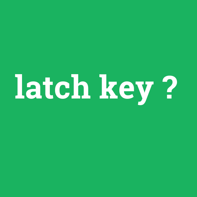 latch key, latch key nedir ,latch key ne demek