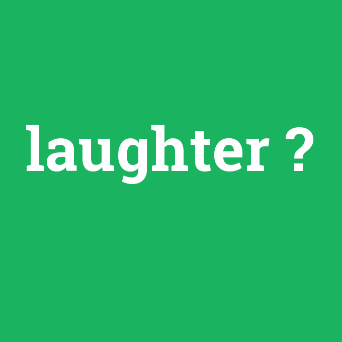 laughter, laughter nedir ,laughter ne demek