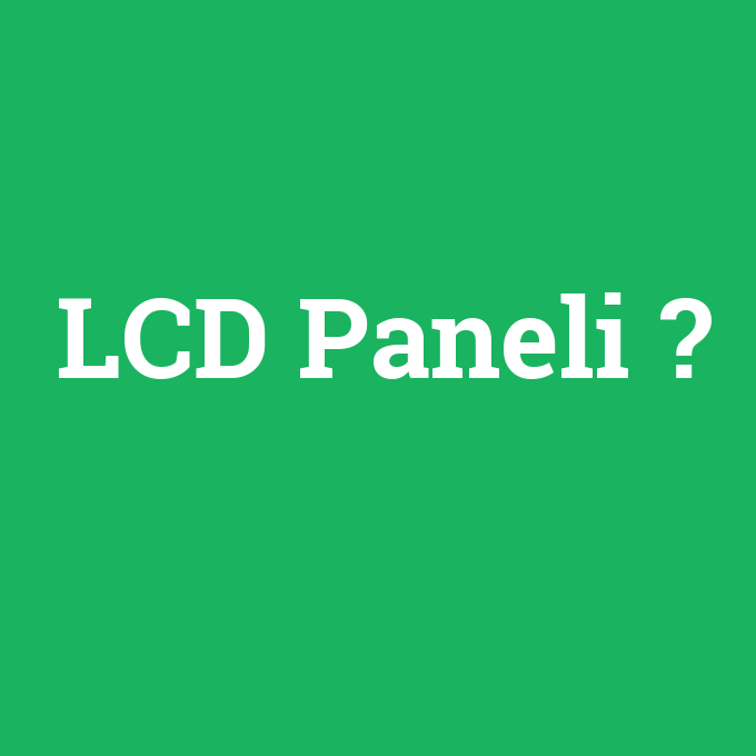 LCD Paneli, LCD Paneli nedir ,LCD Paneli ne demek
