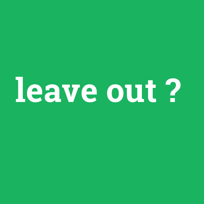 leave out, leave out nedir ,leave out ne demek