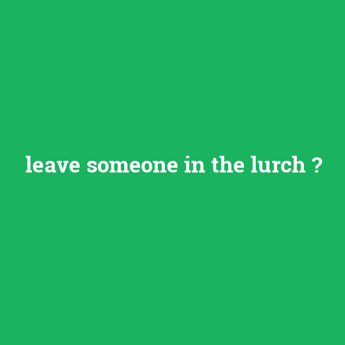 leave someone in the lurch, leave someone in the lurch nedir ,leave someone in the lurch ne demek