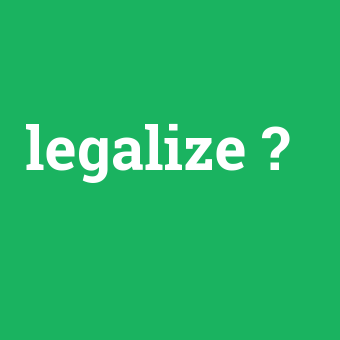 legalize, legalize nedir ,legalize ne demek