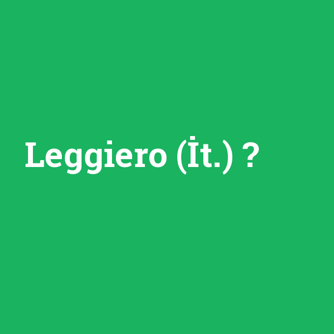 Leggiero (İt.), Leggiero (İt.) nedir ,Leggiero (İt.) ne demek