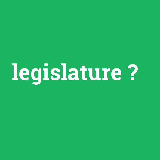 legislature, legislature nedir ,legislature ne demek