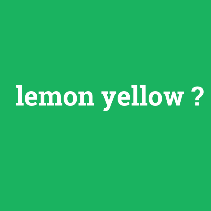 lemon yellow, lemon yellow nedir ,lemon yellow ne demek