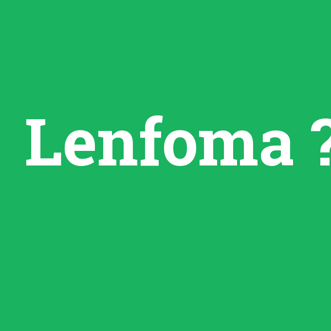 Lenfoma, Lenfoma nedir ,Lenfoma ne demek