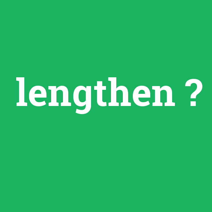lengthen, lengthen nedir ,lengthen ne demek