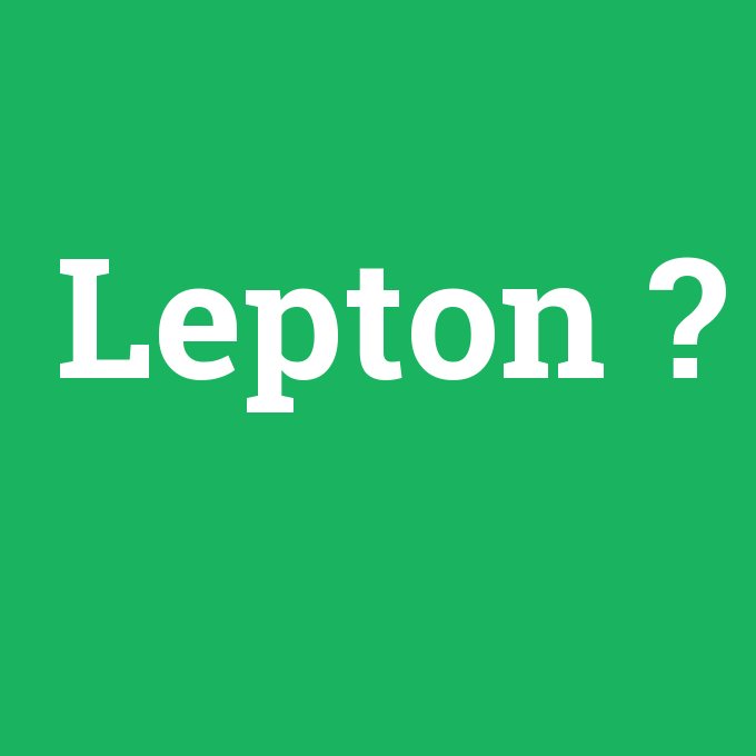 Lepton, Lepton nedir ,Lepton ne demek