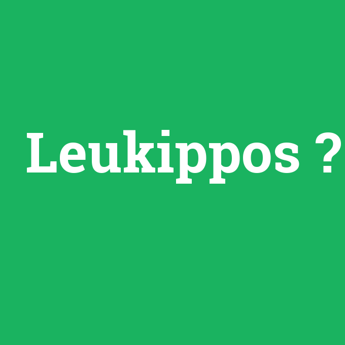Leukippos, Leukippos nedir ,Leukippos ne demek