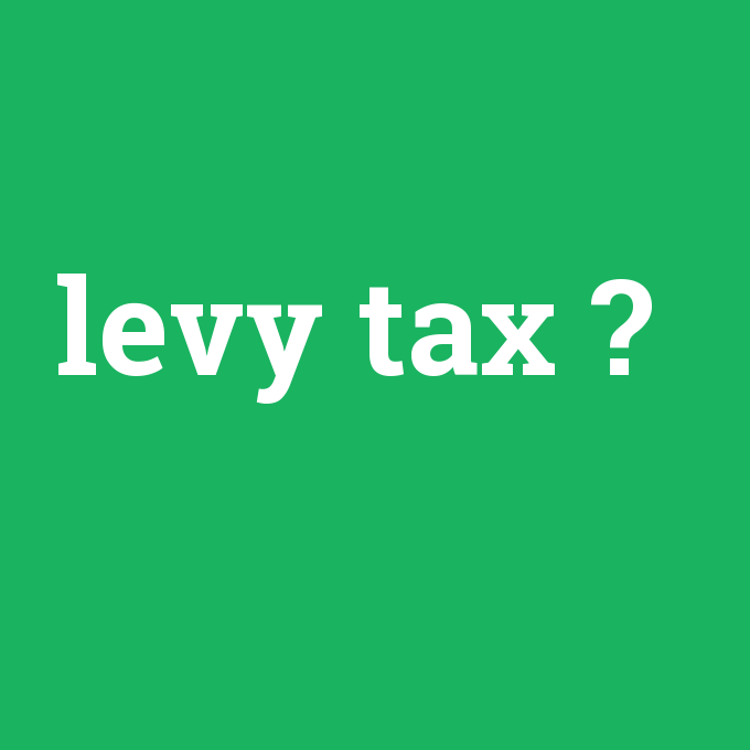 levy tax, levy tax nedir ,levy tax ne demek