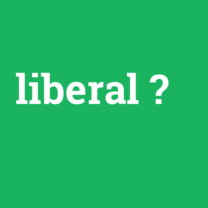 liberal, liberal nedir ,liberal ne demek