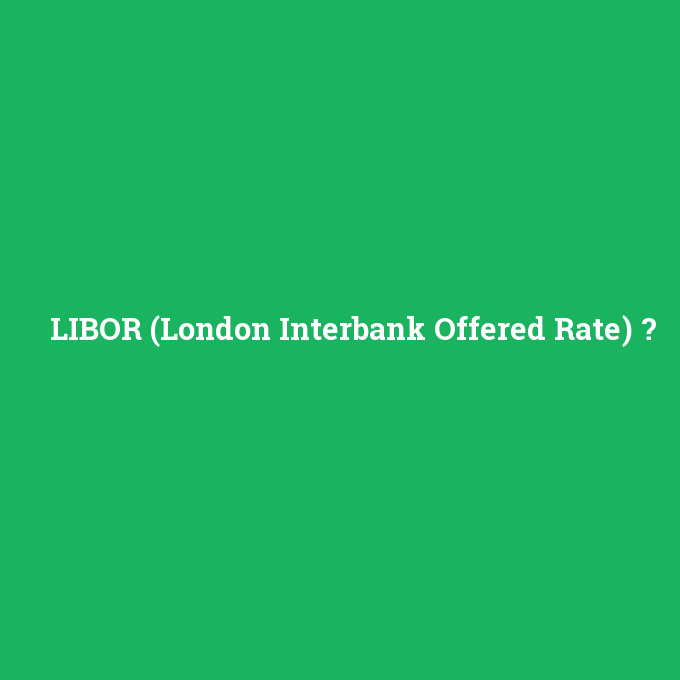 LIBOR (London Interbank Offered Rate), LIBOR (London Interbank Offered Rate) nedir ,LIBOR (London Interbank Offered Rate) ne demek