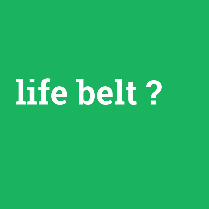 life belt, life belt nedir ,life belt ne demek
