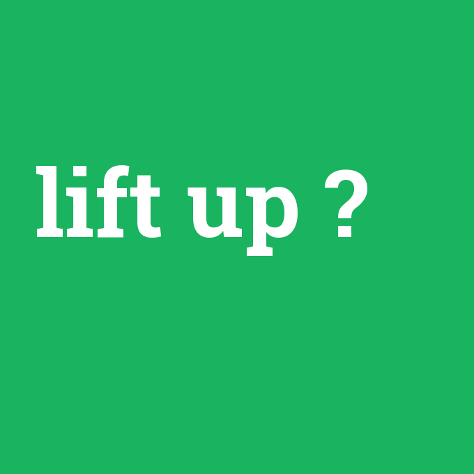 lift up, lift up nedir ,lift up ne demek