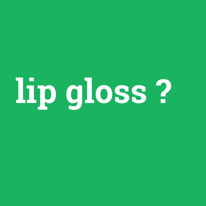 lip gloss, lip gloss nedir ,lip gloss ne demek