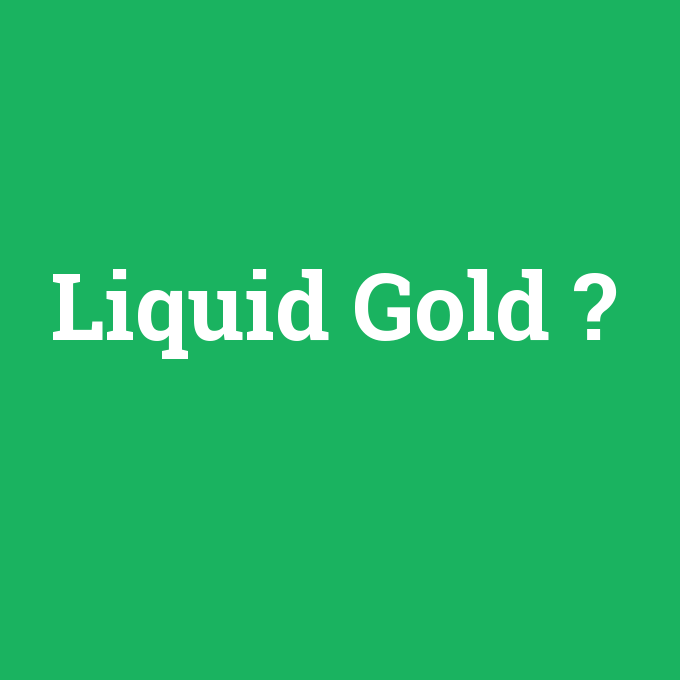 Liquid Gold, Liquid Gold nedir ,Liquid Gold ne demek