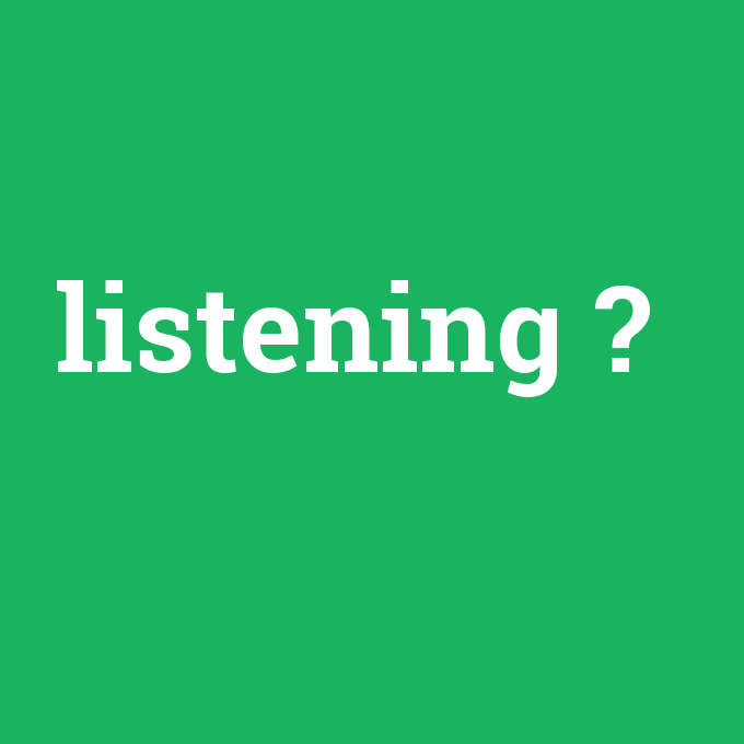listening, listening nedir ,listening ne demek