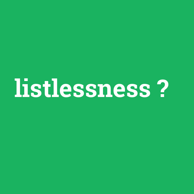 listlessness, listlessness nedir ,listlessness ne demek