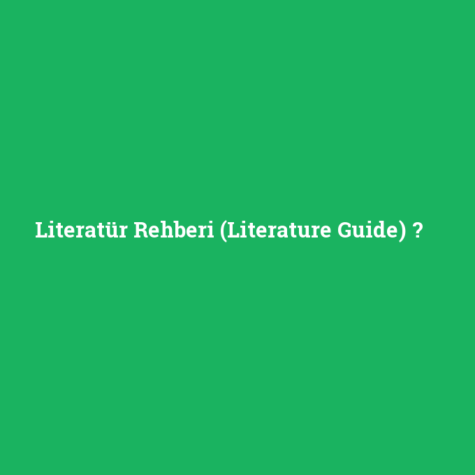 Literatür Rehberi (Literature Guide), Literatür Rehberi (Literature Guide) nedir ,Literatür Rehberi (Literature Guide) ne demek