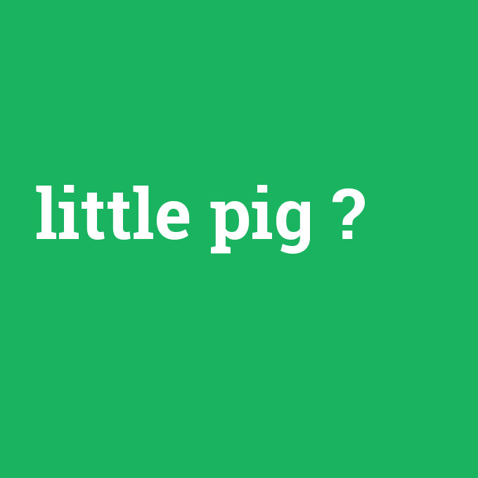 little pig, little pig nedir ,little pig ne demek