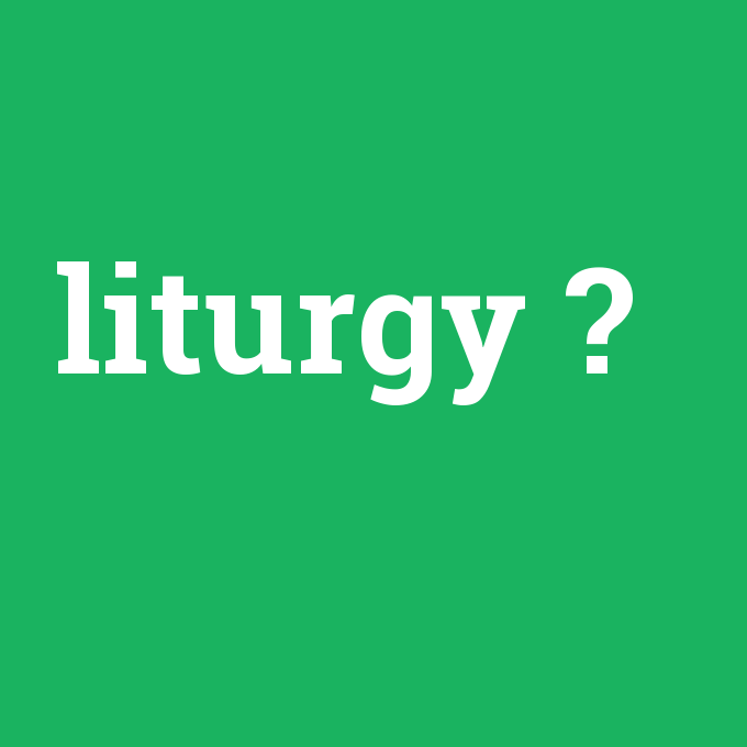 liturgy, liturgy nedir ,liturgy ne demek