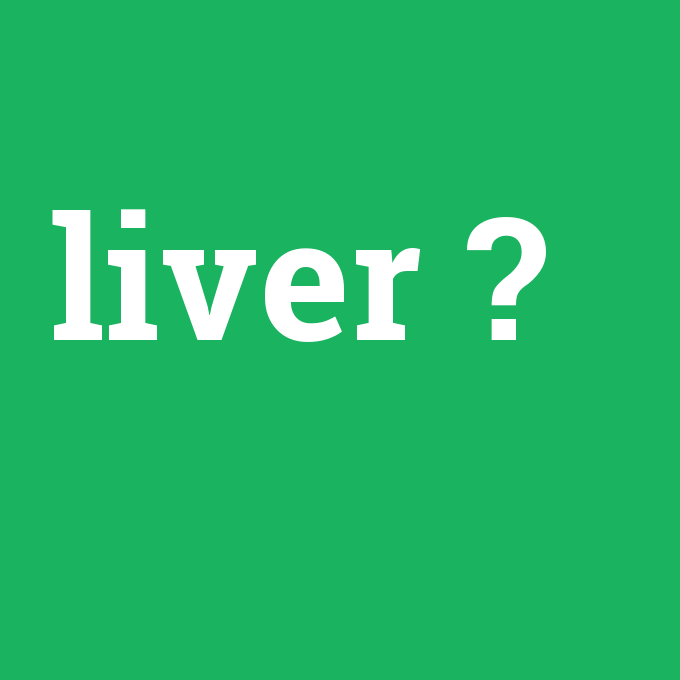 liver, liver nedir ,liver ne demek