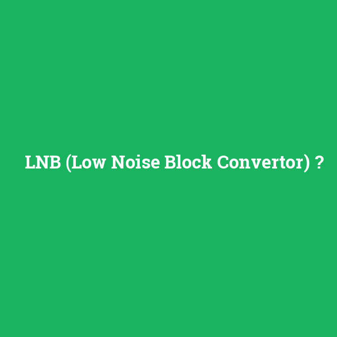 LNB (Low Noise Block Convertor), LNB (Low Noise Block Convertor) nedir ,LNB (Low Noise Block Convertor) ne demek