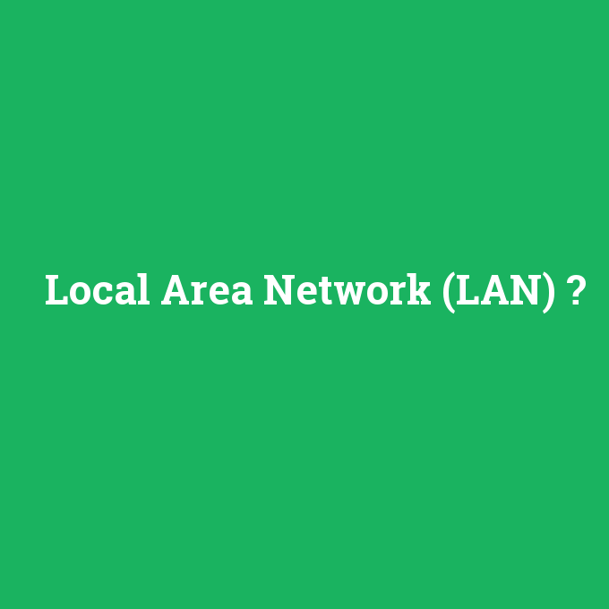 Local Area Network (LAN), Local Area Network (LAN) nedir ,Local Area Network (LAN) ne demek