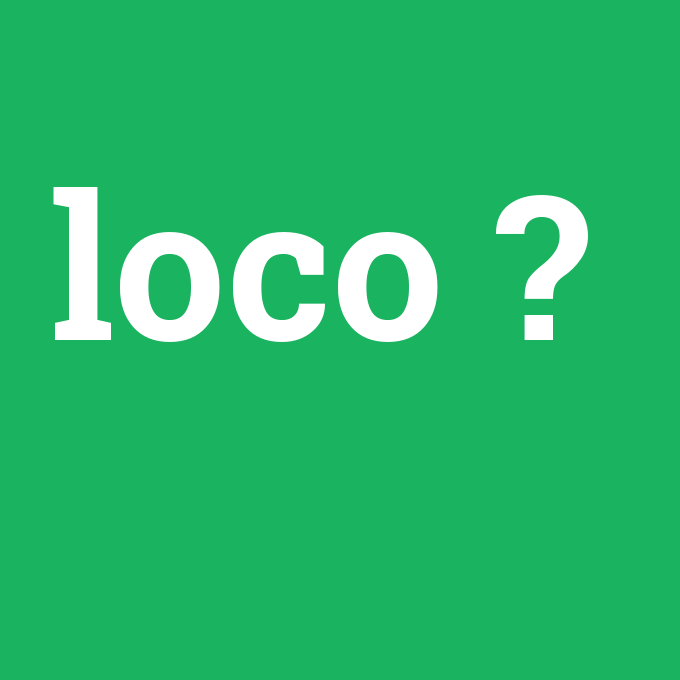 loco, loco nedir ,loco ne demek