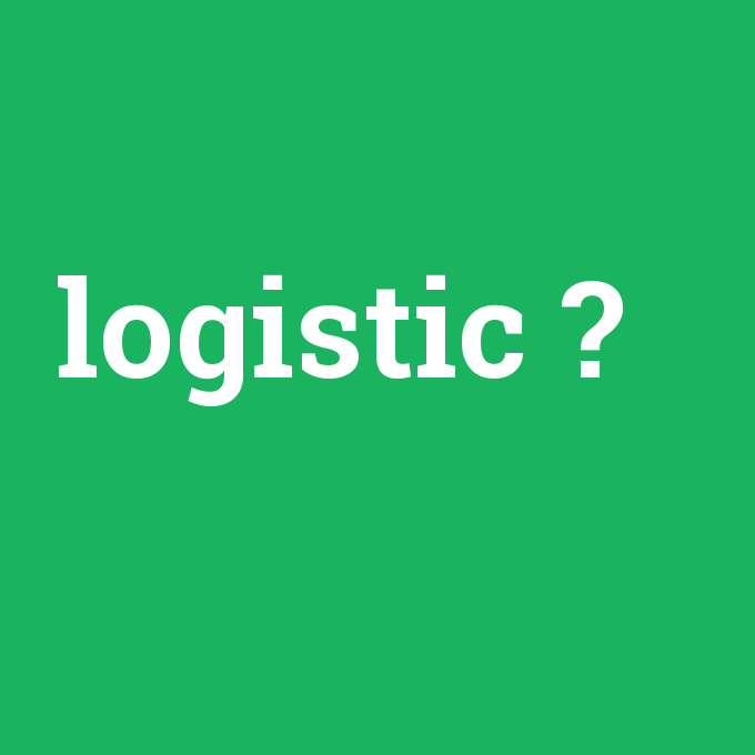 logistic, logistic nedir ,logistic ne demek