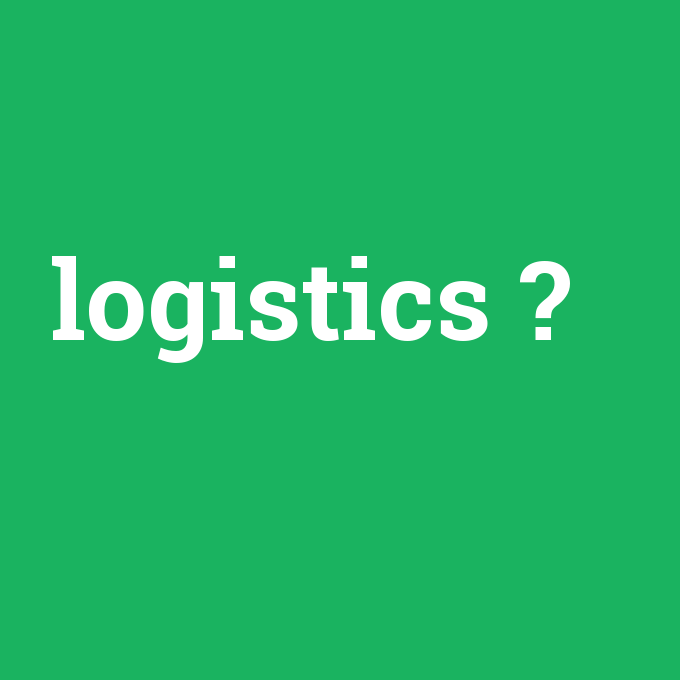 logistics, logistics nedir ,logistics ne demek