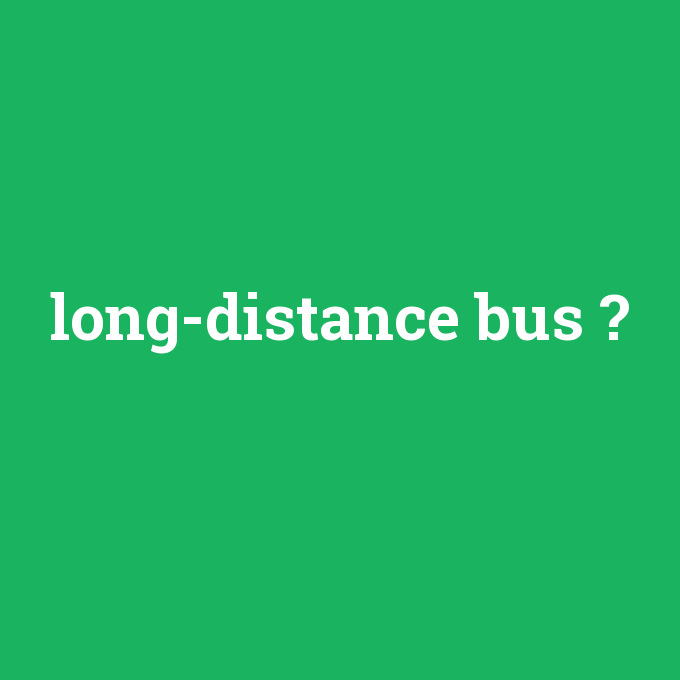 long-distance bus, long-distance bus nedir ,long-distance bus ne demek