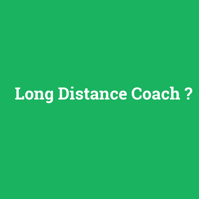 Long Distance Coach, Long Distance Coach nedir ,Long Distance Coach ne demek