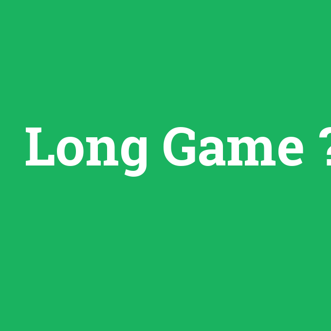 Long Game, Long Game nedir ,Long Game ne demek