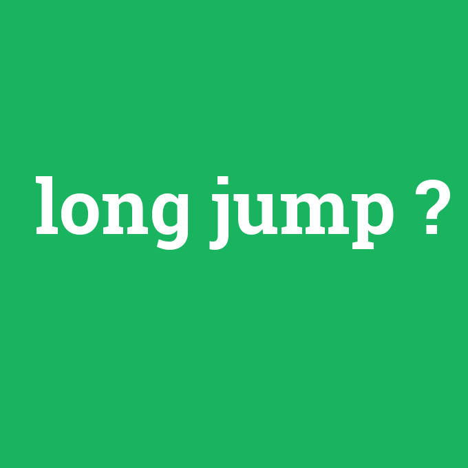 long jump, long jump nedir ,long jump ne demek