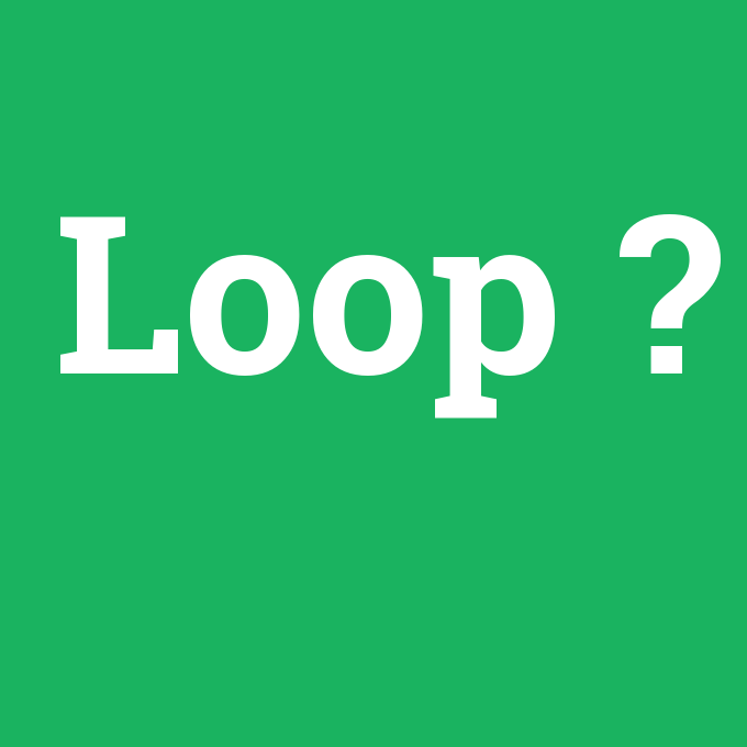 Loop, Loop nedir ,Loop ne demek