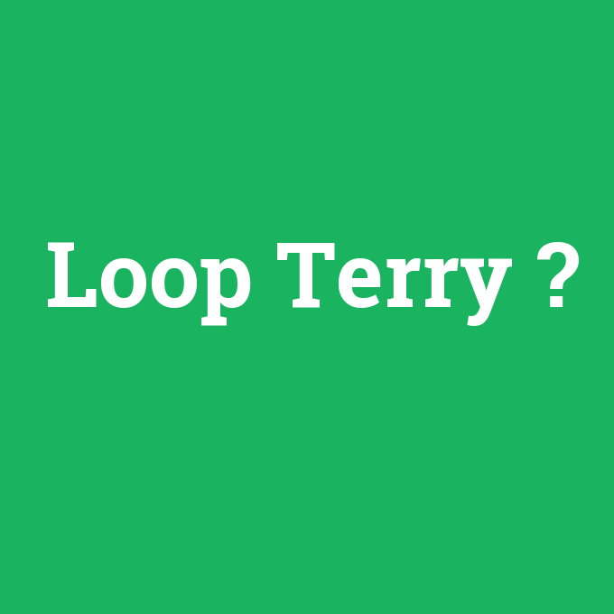 Loop Terry, Loop Terry nedir ,Loop Terry ne demek