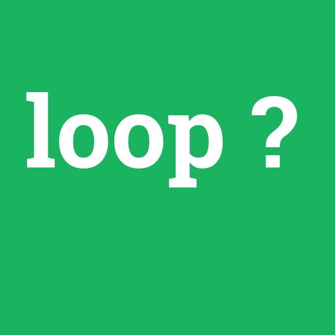 loop, loop nedir ,loop ne demek