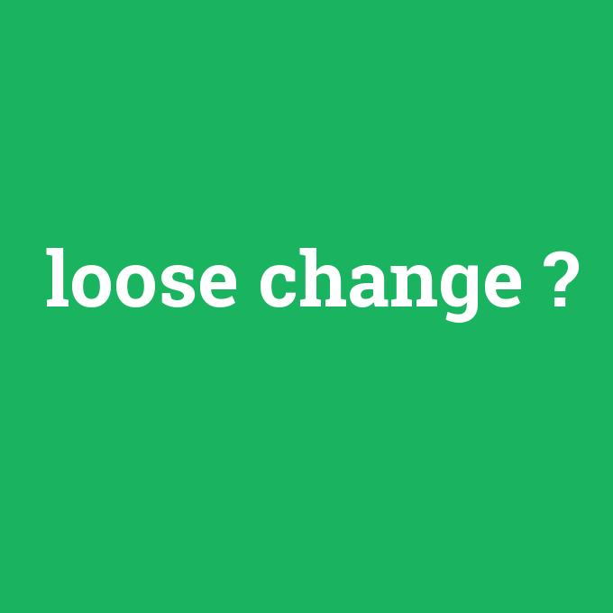 loose change, loose change nedir ,loose change ne demek