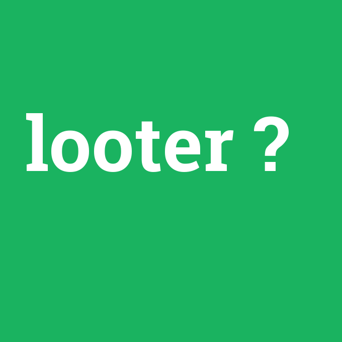 looter, looter nedir ,looter ne demek