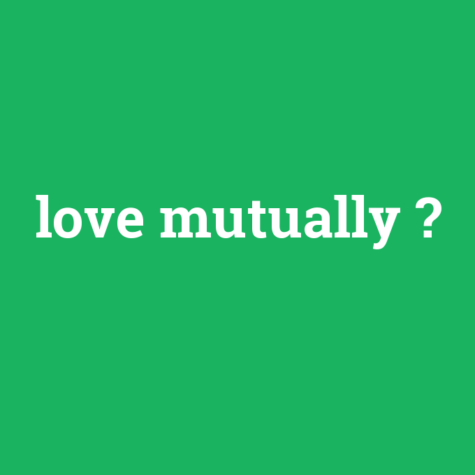 love mutually, love mutually nedir ,love mutually ne demek