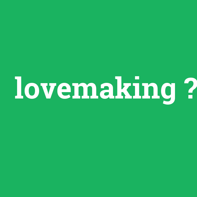 lovemaking, lovemaking nedir ,lovemaking ne demek