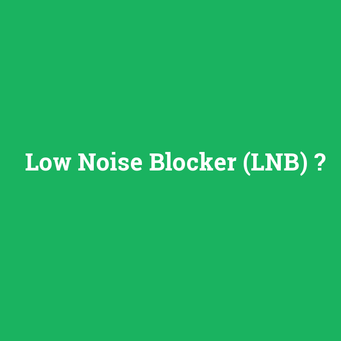 Low Noise Blocker (LNB), Low Noise Blocker (LNB) nedir ,Low Noise Blocker (LNB) ne demek