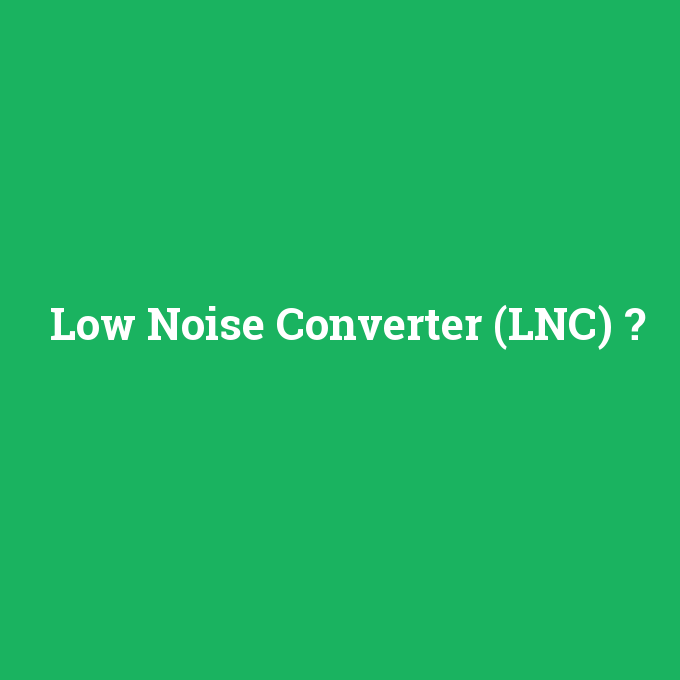 Low Noise Converter (LNC), Low Noise Converter (LNC) nedir ,Low Noise Converter (LNC) ne demek