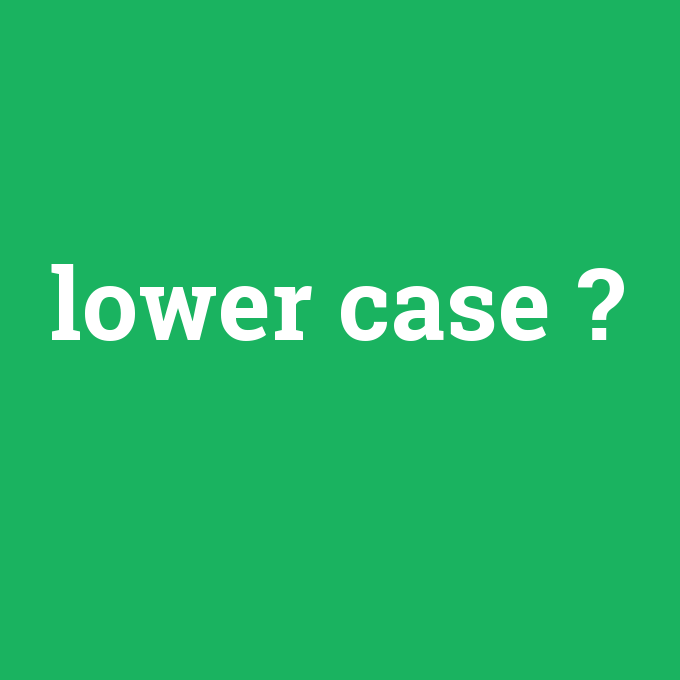 lower case, lower case nedir ,lower case ne demek