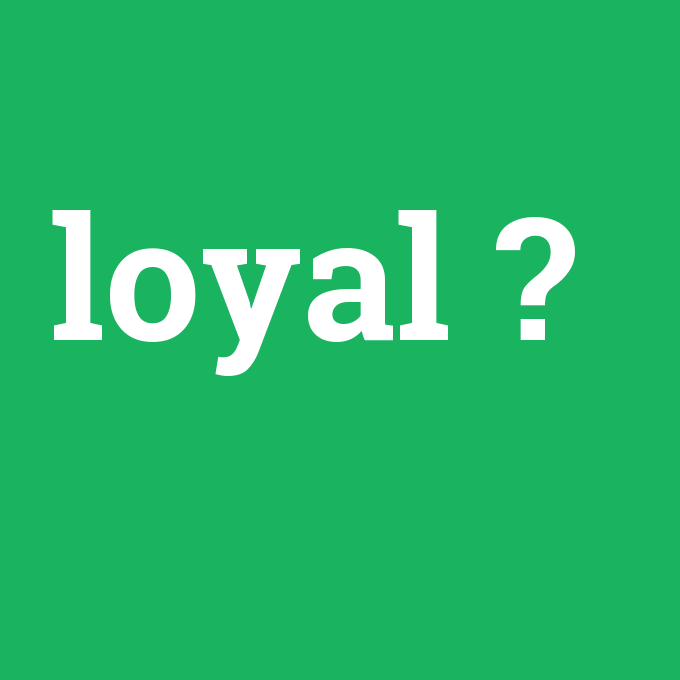 loyal, loyal nedir ,loyal ne demek