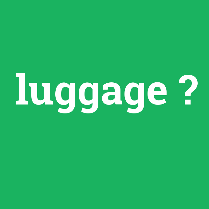 luggage, luggage nedir ,luggage ne demek