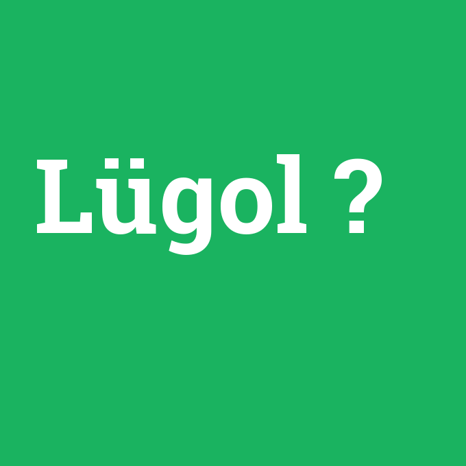 Lügol, Lügol nedir ,Lügol ne demek