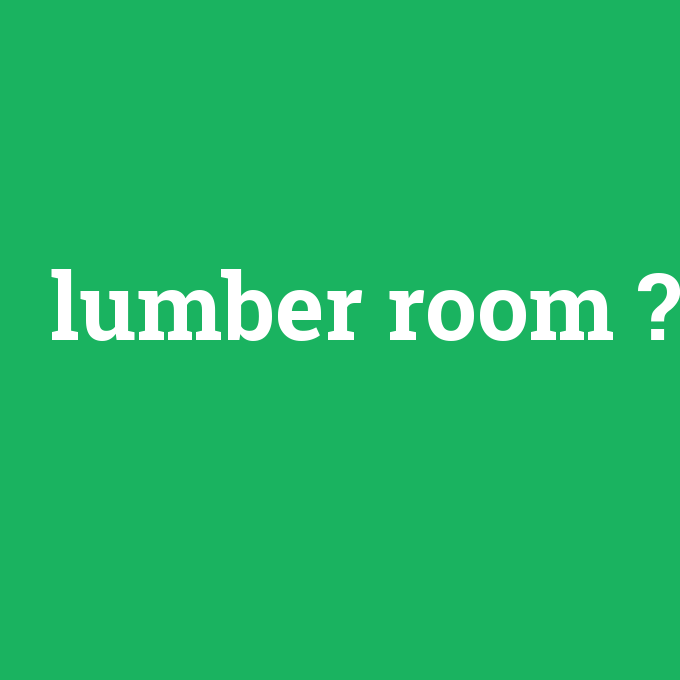 lumber room, lumber room nedir ,lumber room ne demek